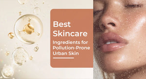 Best Skincare Ingredients for Pollution-prone Urban Skin