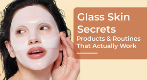 Glass Skin Secrets: Products & Routines That Actually Work